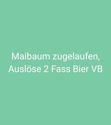Text auf grünem Hintergrund: "Maibaum zugelaufen, Auslöse 2 Fass Bier VB."